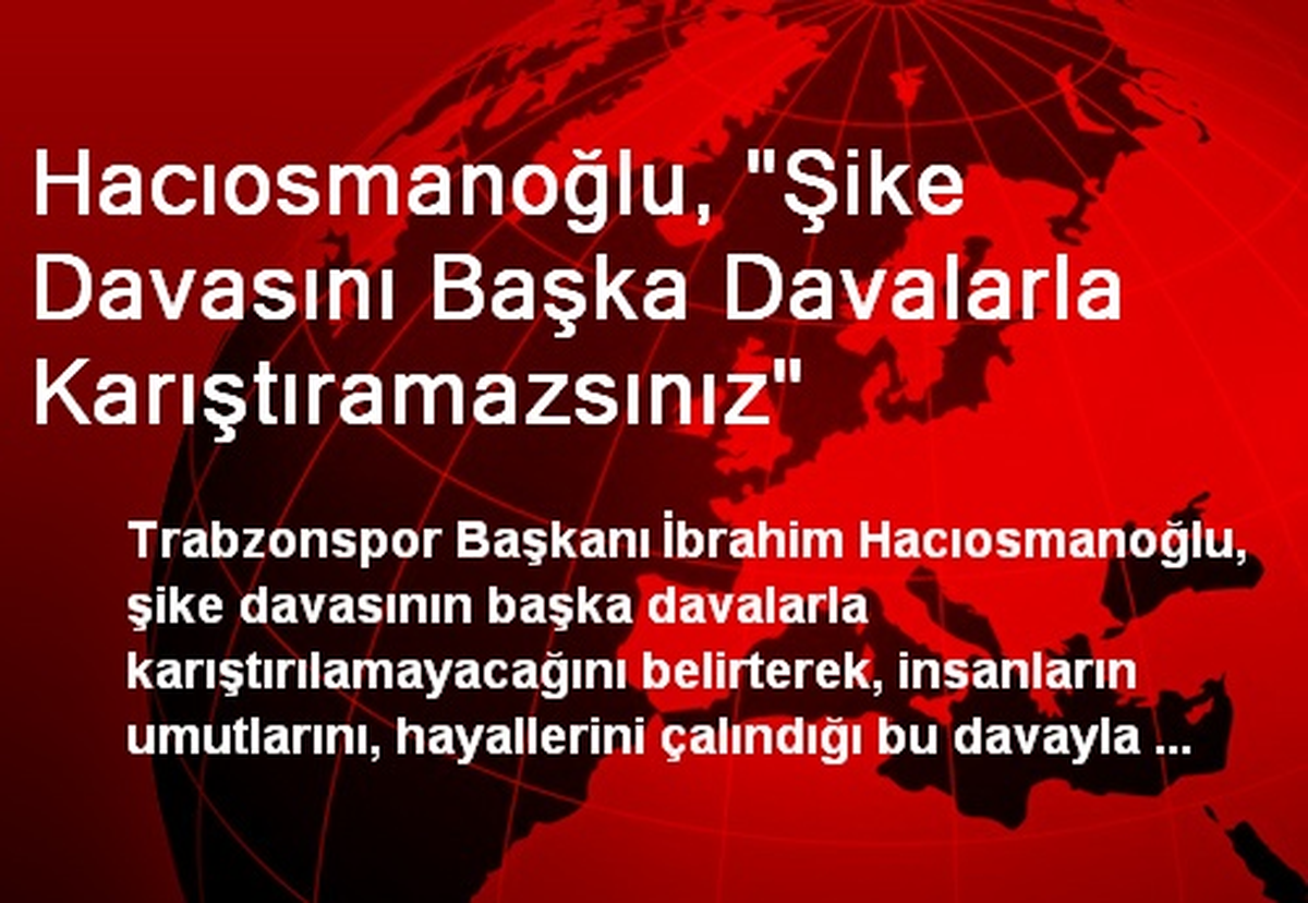 Hacıosmanoğlu, "Şike Davasını Başka Davalarla Karıştıramazsınız"