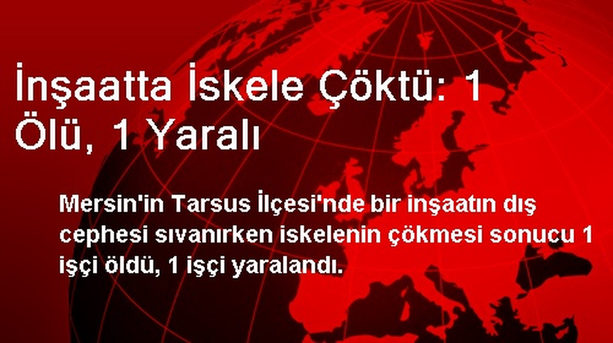Tarsus\'ta İnşaatta İskele Çöktü: 1 Ölü, 1 Yaralı