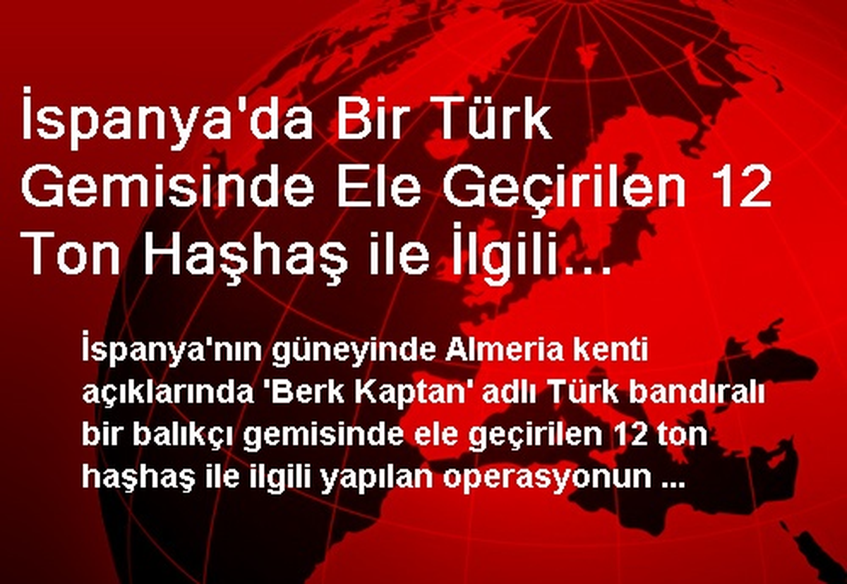 İspanya\'da Bir Türk Gemisinde Ele Geçirilen 12 Ton Haşhaş ile İlgili Operasyonun Görüntüleri
