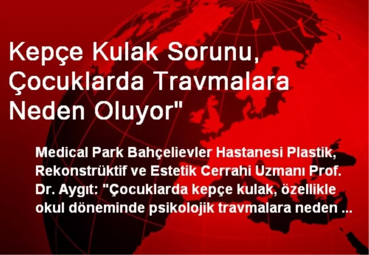 Kepçe Kulak Sorunu, Çocuklarda Travmalara Neden Oluyor"