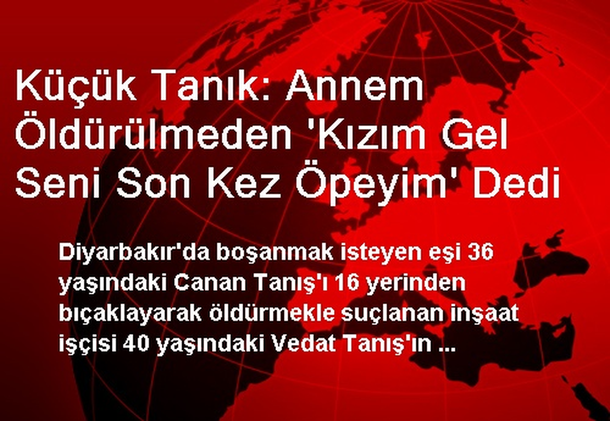 Küçük Tanık: Annem Öldürülmeden \'Kızım Gel Seni Son Kez Öpeyim\' Dedi