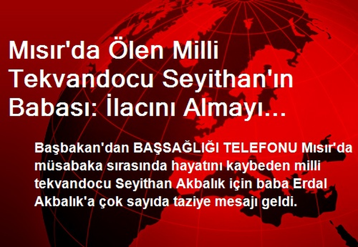 Mısır\'da Ölen Milli Tekvandocu Seyithan\'ın Babası: İlacını Almayı Unutmuş Olabilir (2)