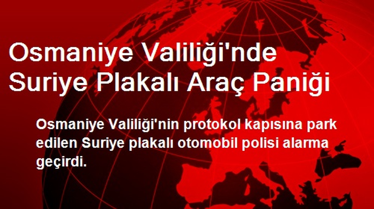 Osmaniye Valiliği\'nde Suriye Plakalı Araç Paniği