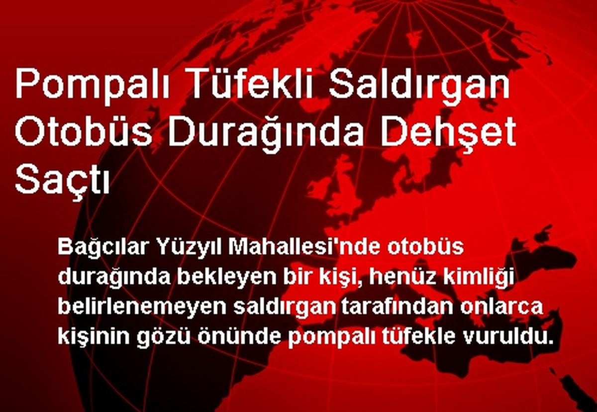 Pompalı Tüfekli Saldırgan Otobüs Durağında Dehşet Saçtı