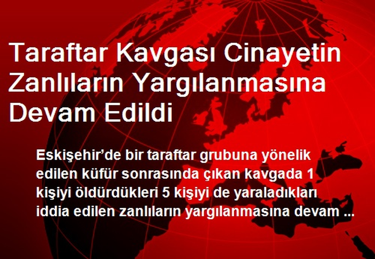 Taraftar Kavgası Cinayetin Zanlıların Yargılanmasına Devam Edildi
