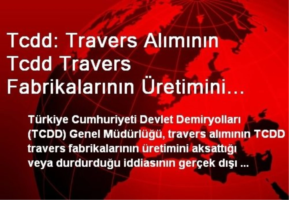 Tcdd: Travers Alımının Tcdd Travers Fabrikalarının Üretimini Aksattığı İddiası Gerçek Dışı