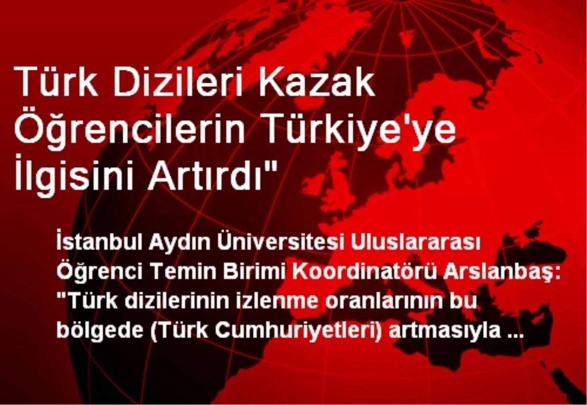 Türk Dizileri Kazak Öğrencilerin Türkiye\'ye İlgisini Artırdı"