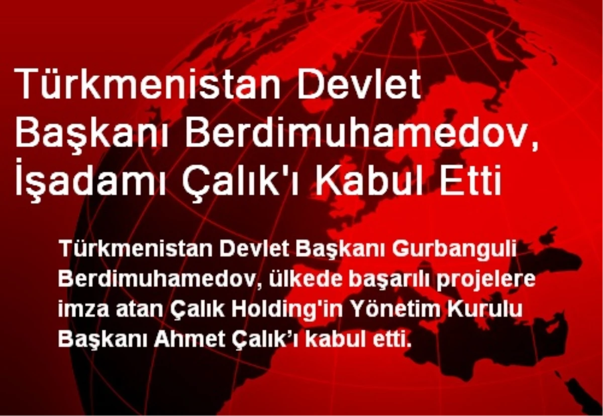 Türkmenistan Devlet Başkanı Berdimuhamedov, İşadamı Çalık\'ı Kabul Etti