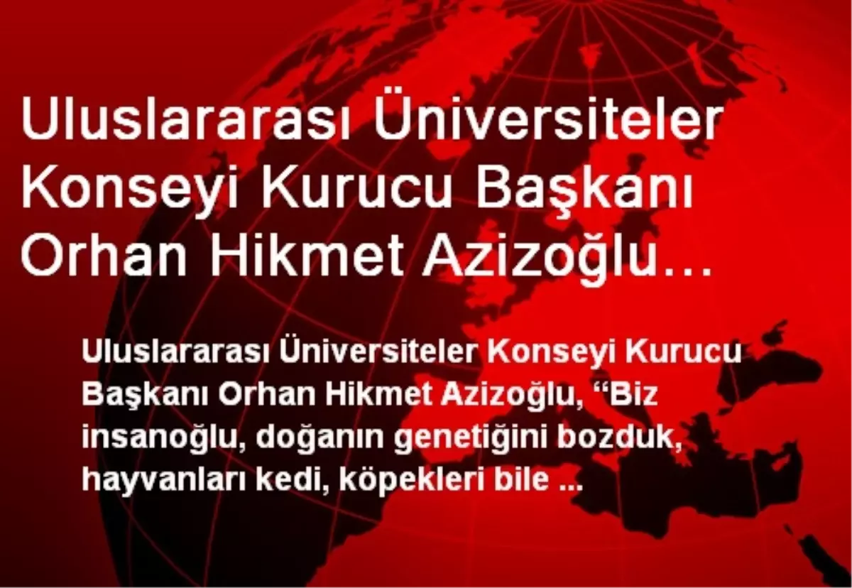Uluslararası Üniversiteler Konseyi Kurucu Başkanı Orhan Hikmet Azizoğlu Açıklaması