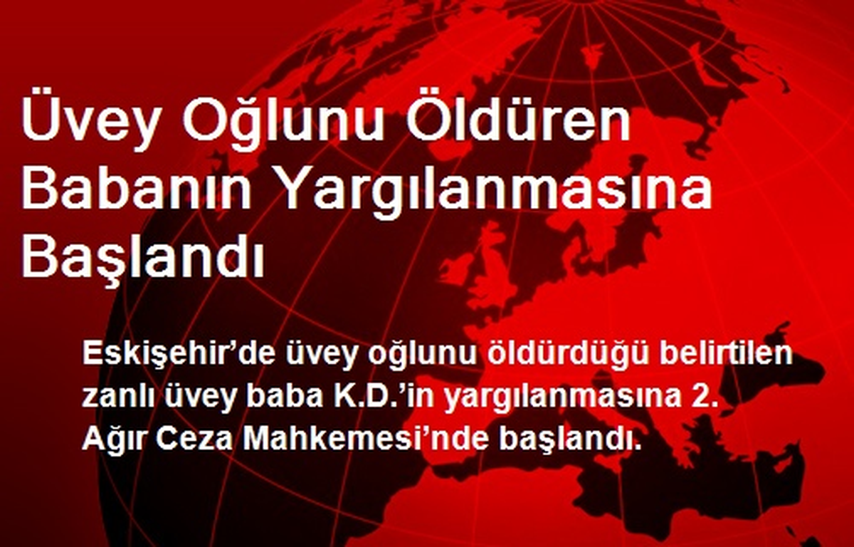 Üvey Oğlunu Öldüren Babanın Yargılanmasına Başlandı