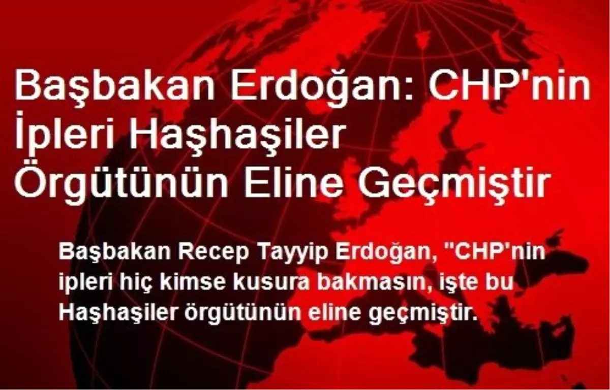 Başbakan Erdoğan: CHP'nin İpleri Haşhaşiler Örgütünün Eline Geçmiştir