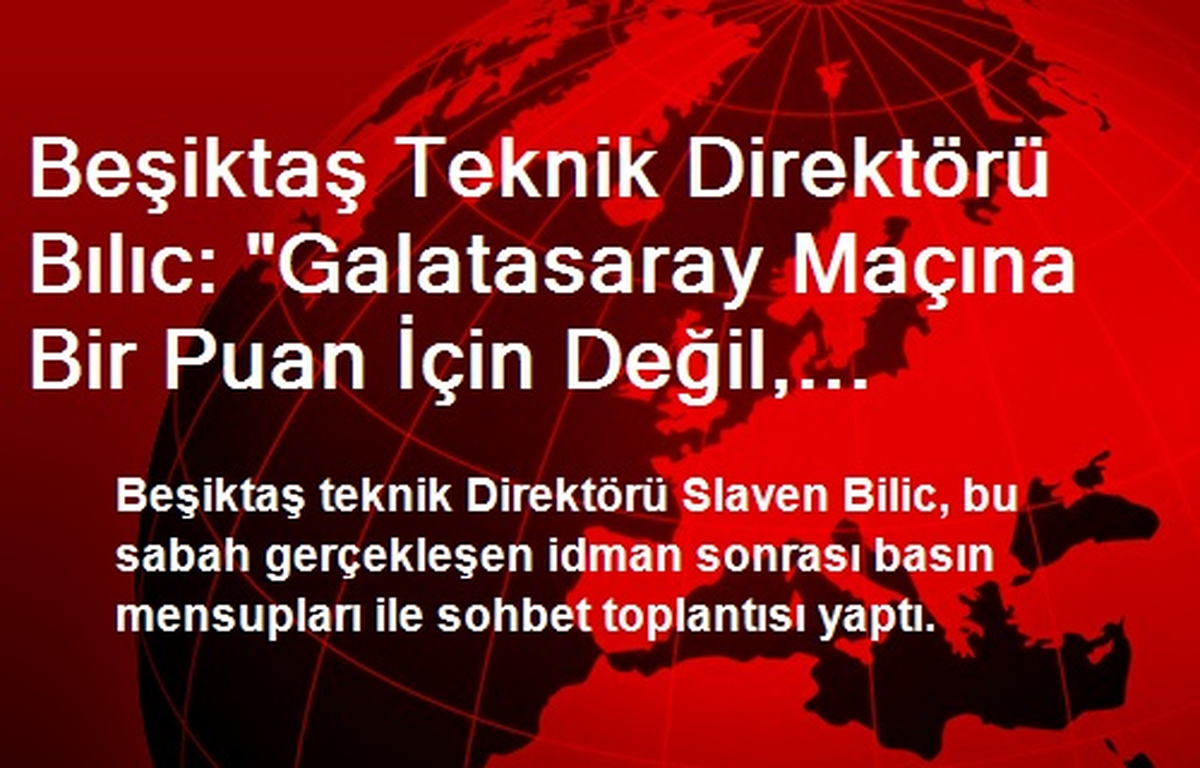 Beşiktaş Teknik Direktörü Bılıc: "Galatasaray Maçına Bir Puan İçin Değil, Kazanmak İçin Çıkacağız"