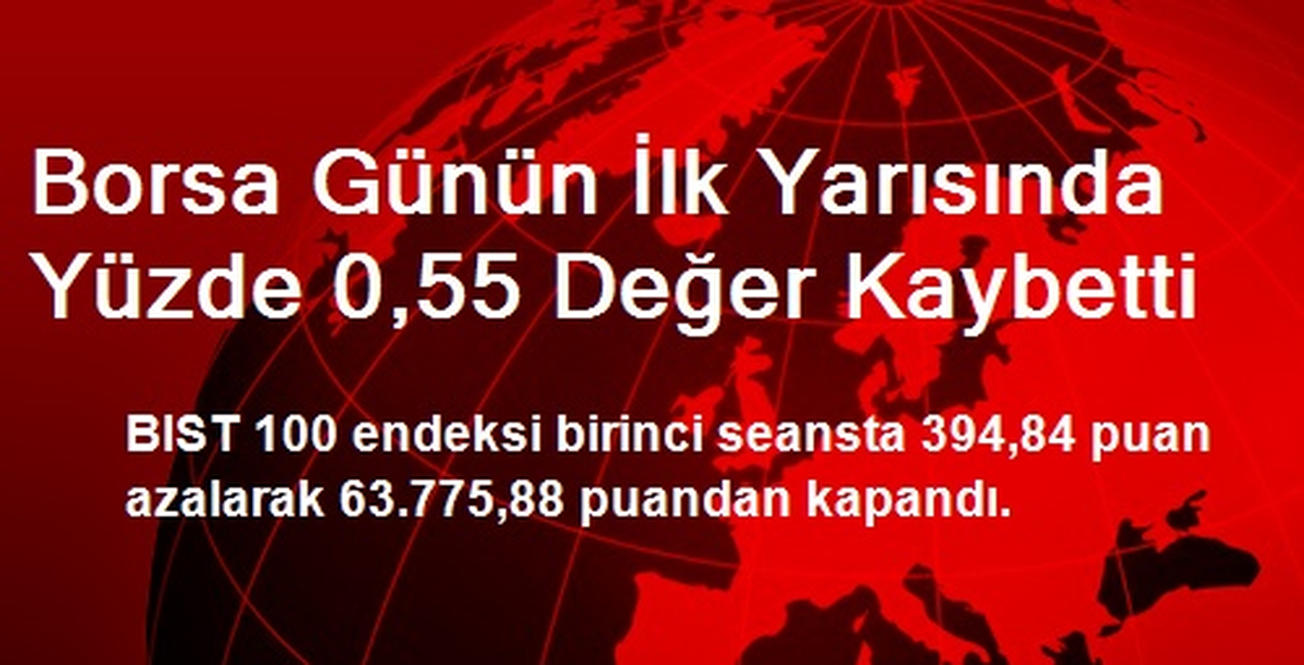Borsa Günün İlk Yarısında Yüzde 0,55 Değer Kaybetti