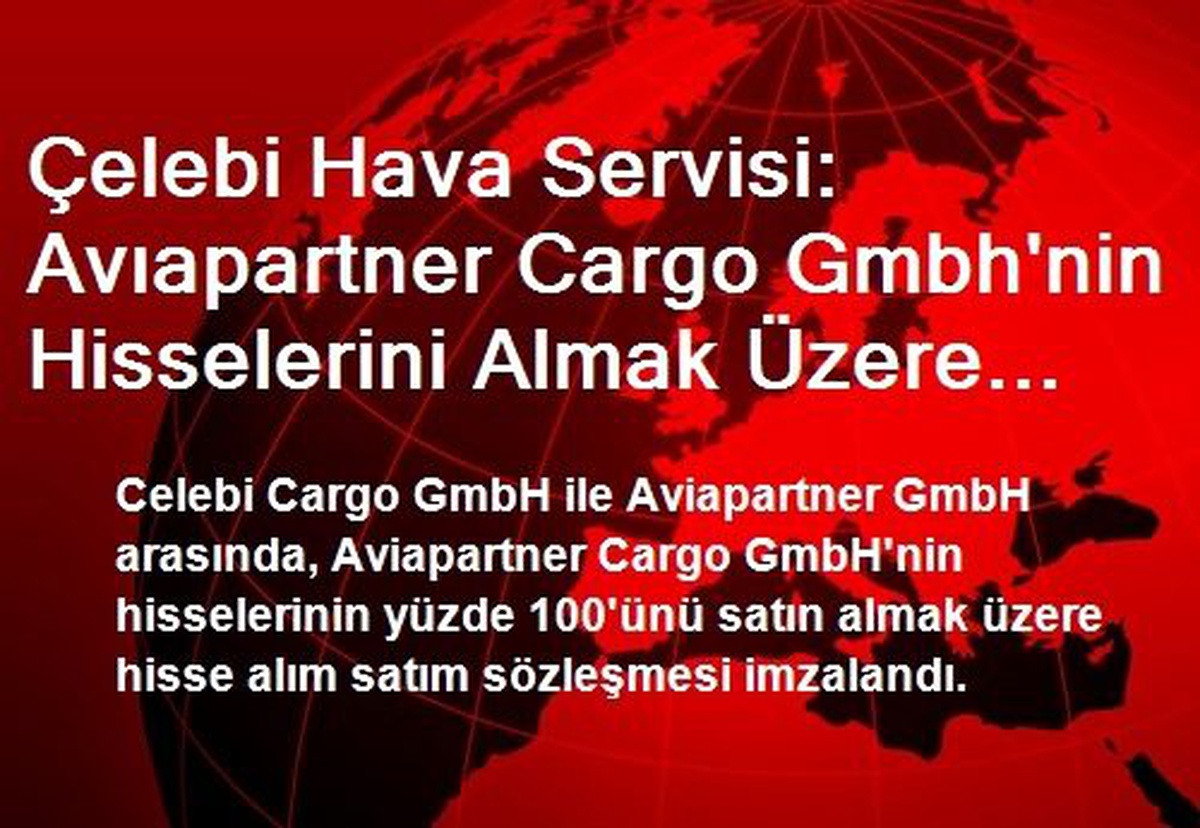 Çelebi Hava Servisi: Avıapartner Cargo Gmbh\'nin Hisselerini Almak Üzere Hisse Alım Satım Sözleşmesi...