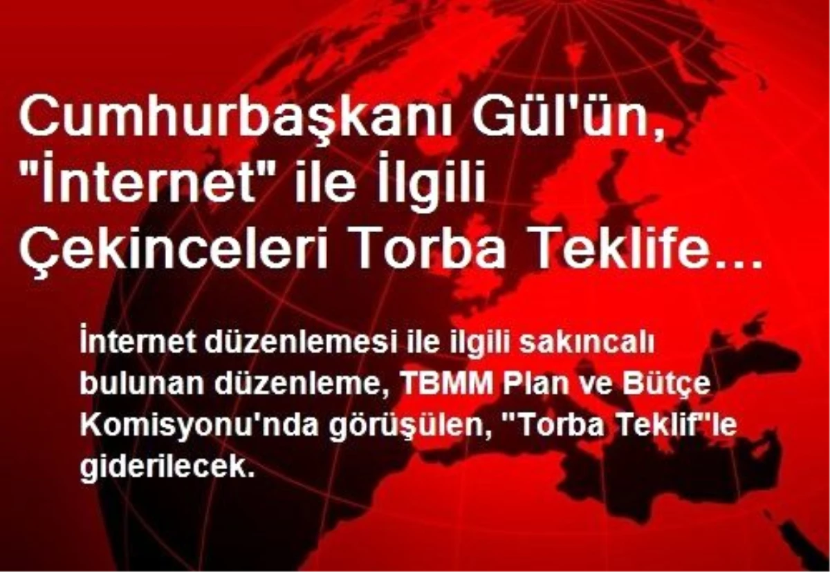Cumhurbaşkanı Gül\'ün, "İnternet" ile İlgili Çekinceleri Torba Teklife Eklendi