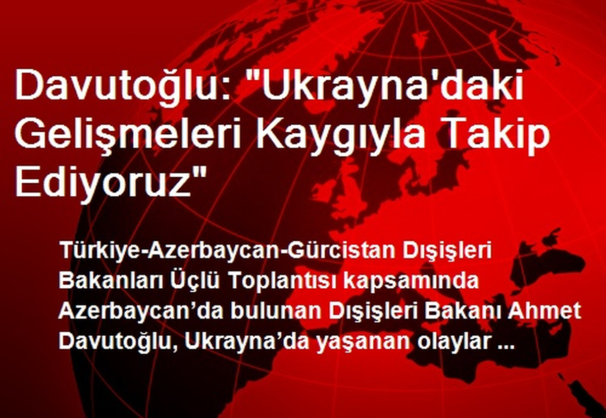 Davutoğlu: "Ukrayna\'daki Gelişmeleri Kaygıyla Takip Ediyoruz"