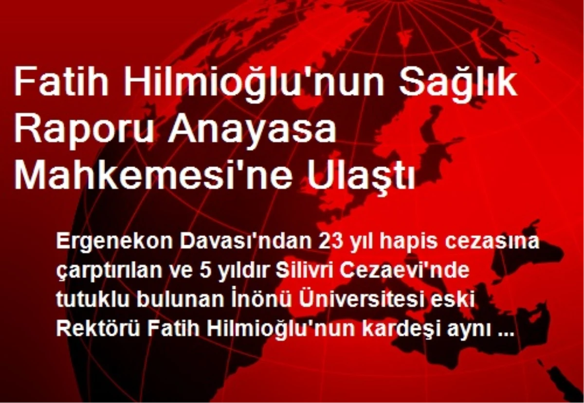 Fatih Hilmioğlu\'nun Sağlık Raporu Anayasa Mahkemesi\'ne Ulaştı