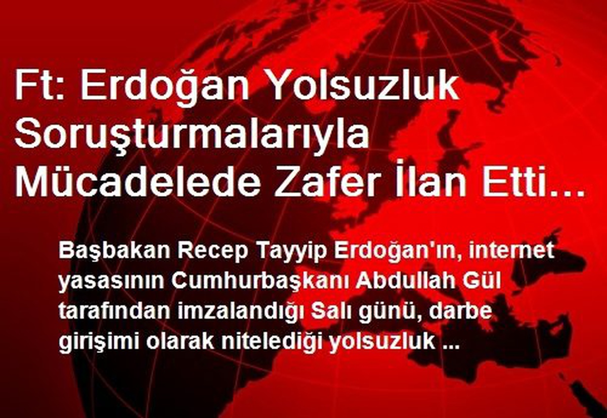 Ft: Erdoğan Yolsuzluk Soruşturmalarıyla Mücadelede Zafer İlan Etti Ama Sızmaları Önleyemedi
