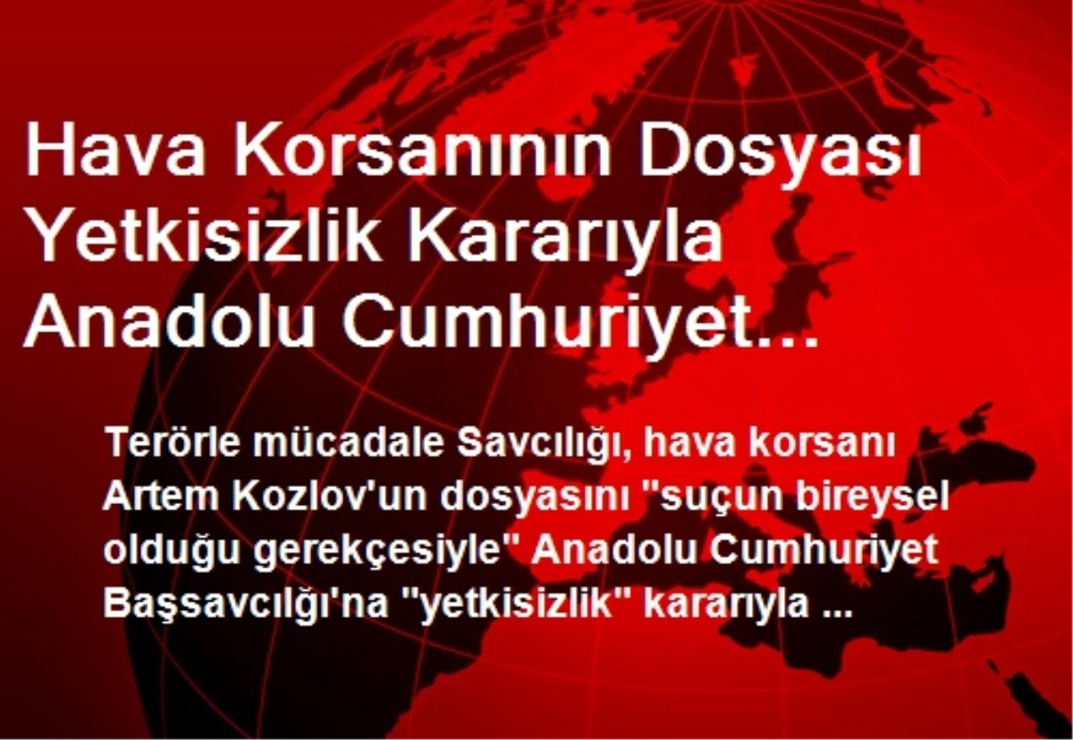 Hava Korsanının Dosyası Yetkisizlik Kararıyla Anadolu Cumhuriyet Savcılığı\'na Gönderildi (1)