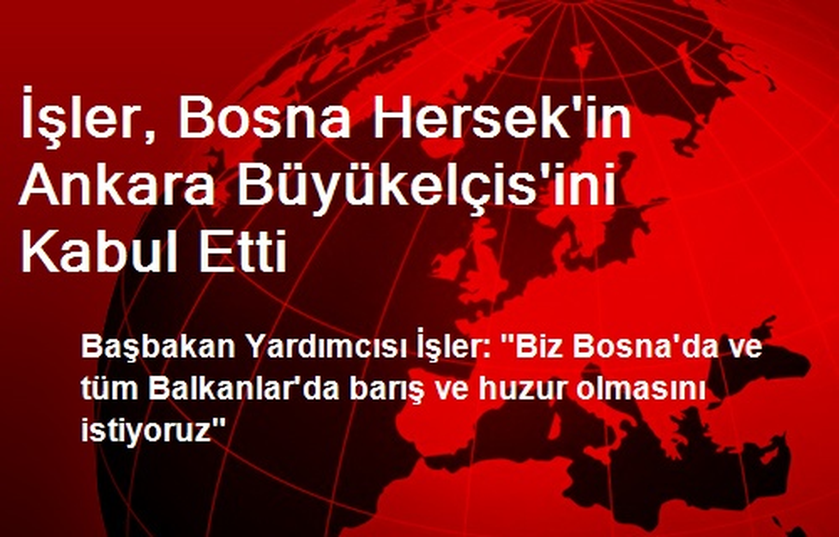 İşler, Bosna Hersek\'in Ankara Büyükelçis\'ini Kabul Etti