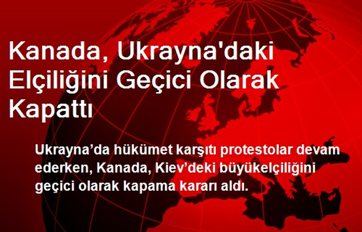 Kanada, Ukrayna\'daki Elçiliğini Geçici Olarak Kapattı