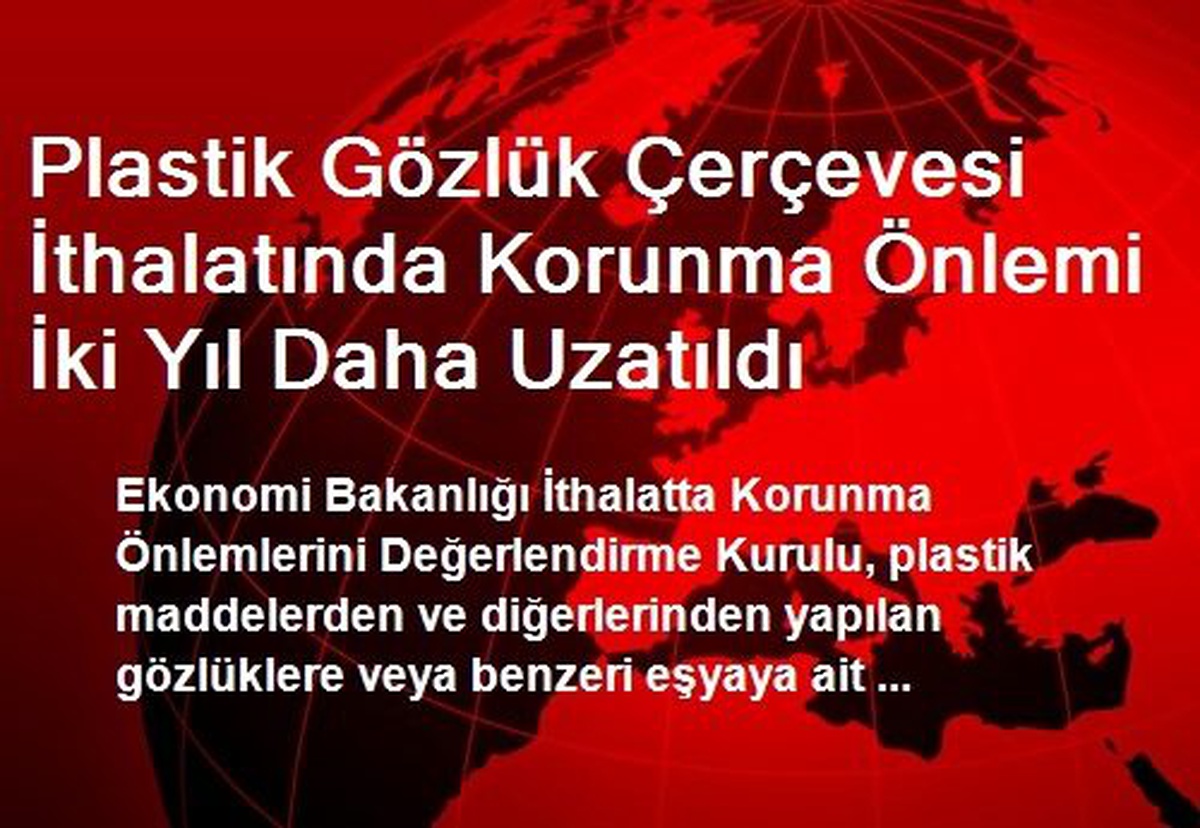 Plastik Gözlük Çerçevesi İthalatında Korunma Önlemi İki Yıl Daha Uzatıldı