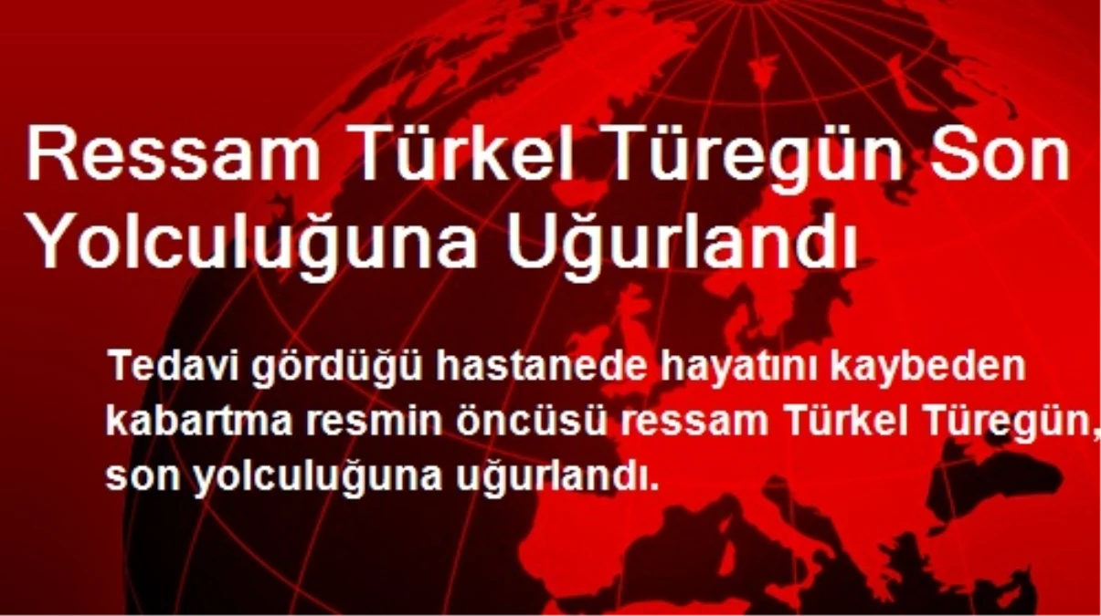 Ressam Türkel Türegün Son Yolculuğuna Uğurlandı