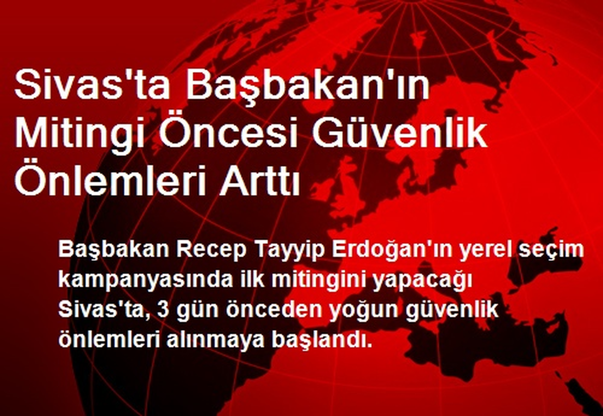 Sivas\'ta Başbakan\'ın Mitingi Öncesi Güvenlik Önlemleri Arttı