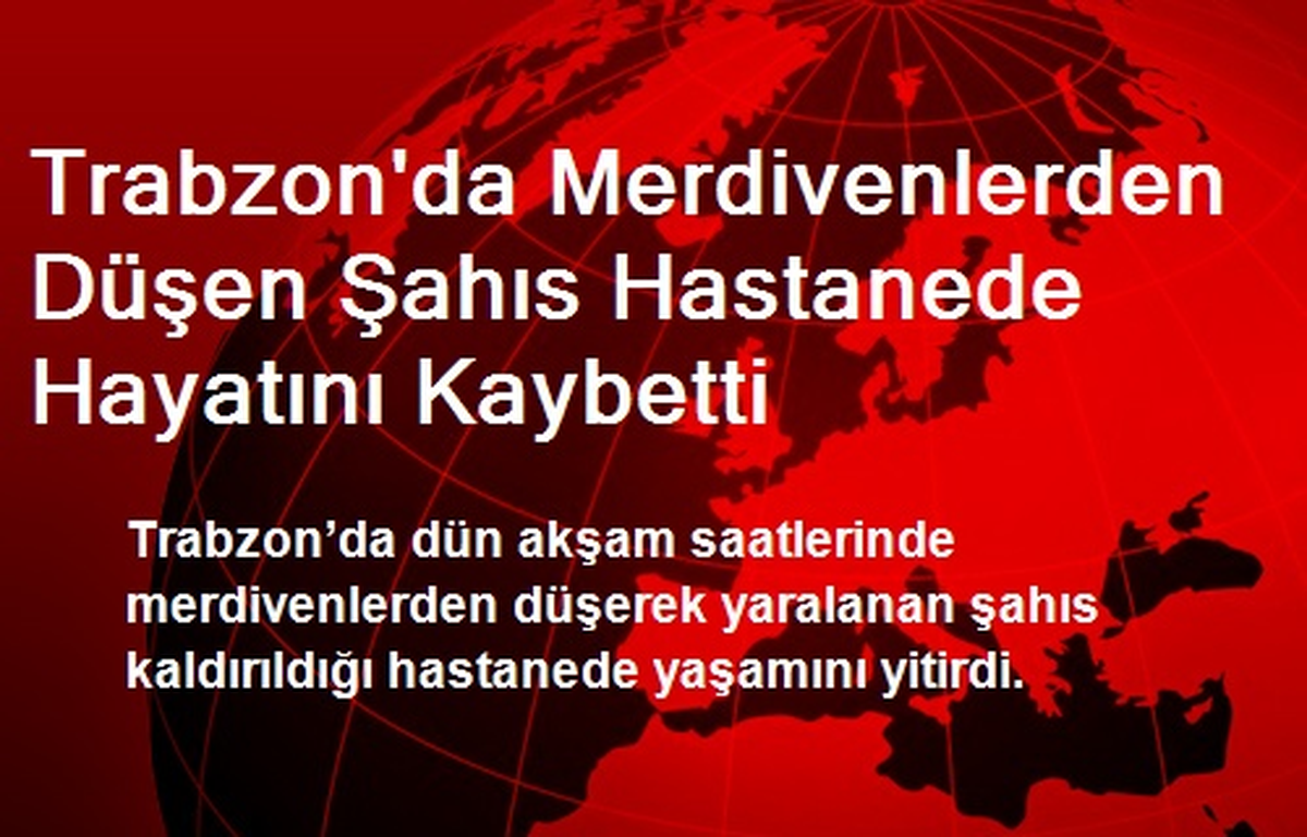 Trabzon\'da Merdivenlerden Düşen Şahıs Hastanede Hayatını Kaybetti
