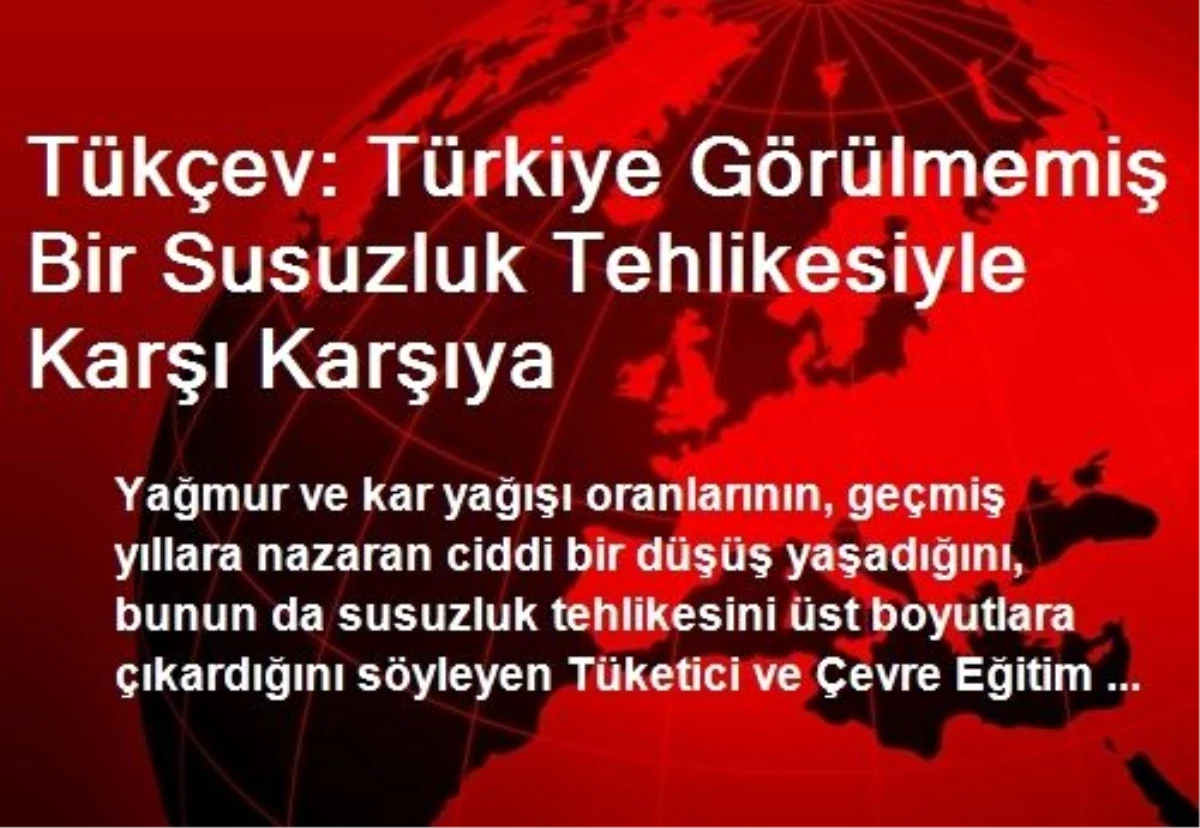 Tükçev: Türkiye Görülmemiş Bir Susuzluk Tehlikesiyle Karşı Karşıya