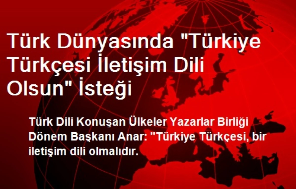 Türk Dünyasında "Türkiye Türkçesi İletişim Dili Olsun" İsteği