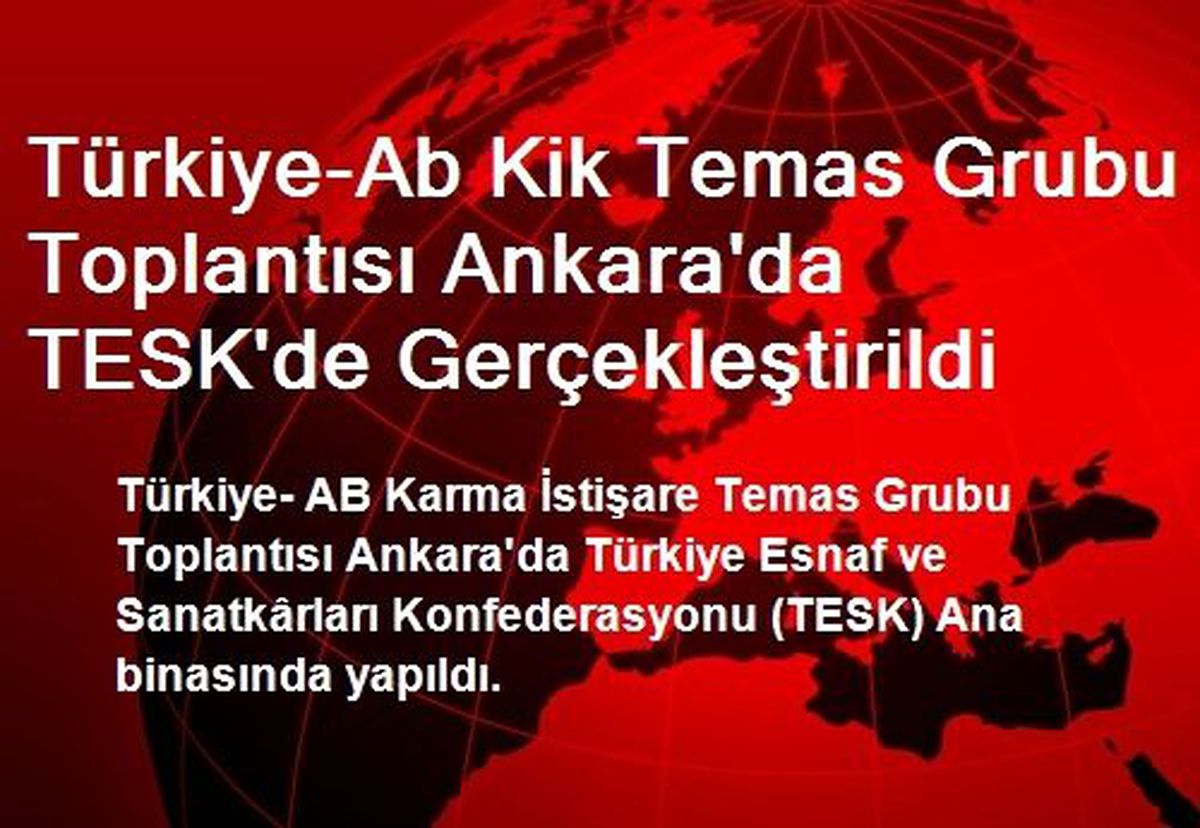 Türkiye-Ab Kik Temas Grubu Toplantısı Ankara\'da TESK\'de Gerçekleştirildi
