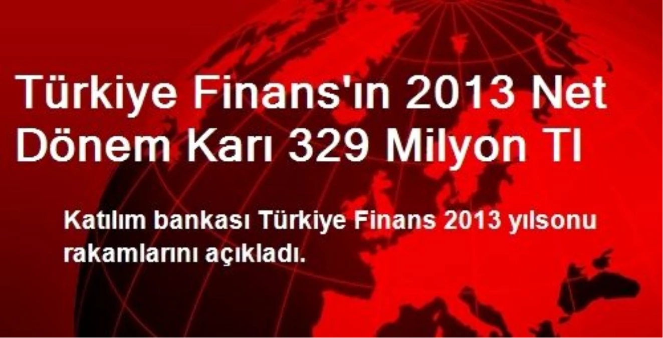 Türkiye Finans\'ın 2013 Net Dönem Karı 329 Milyon Tl