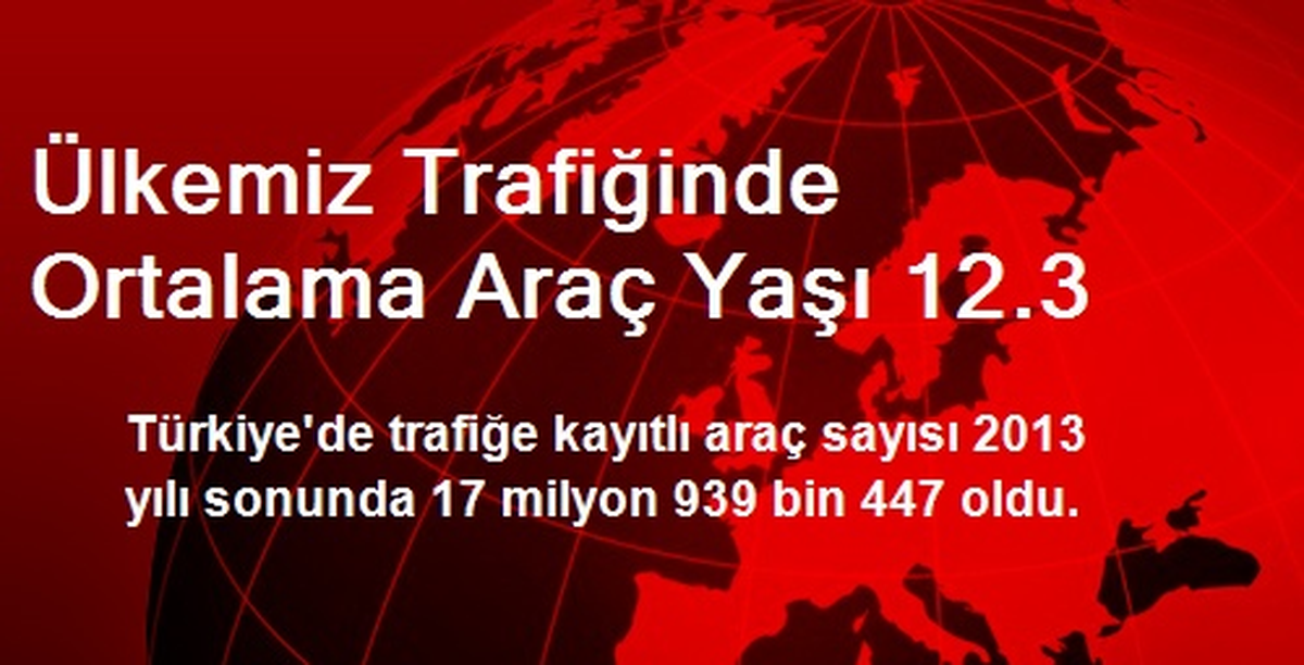 Ülkemiz Trafiğinde Ortalama Araç Yaşı 12.3