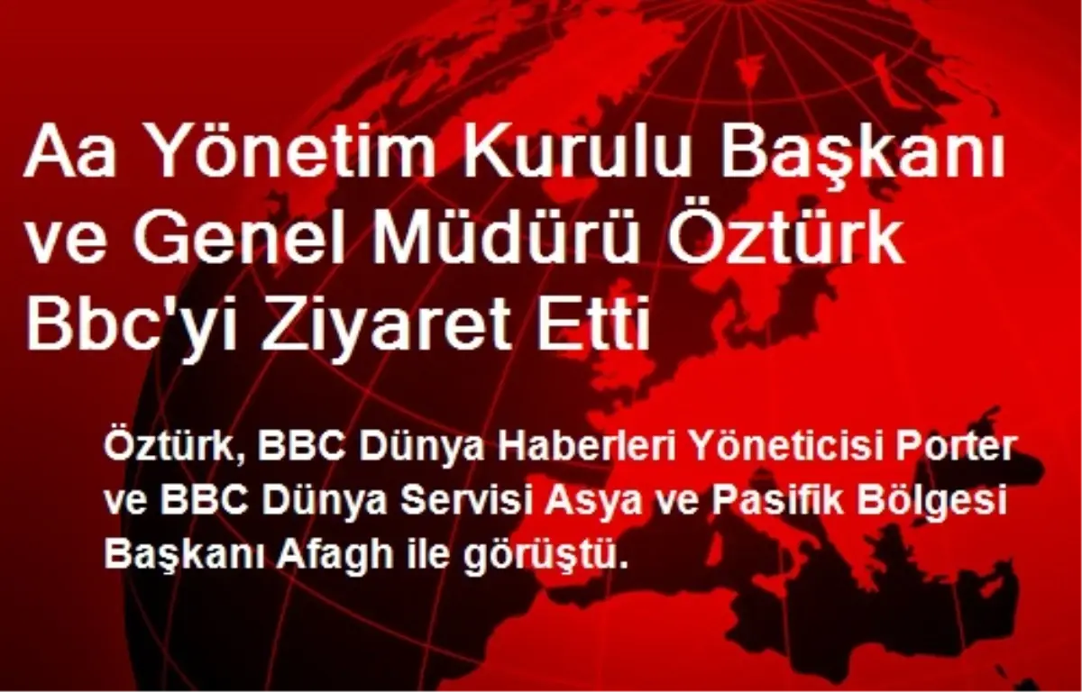 Aa Yönetim Kurulu Başkanı ve Genel Müdürü Öztürk Bbc\'yi Ziyaret Etti