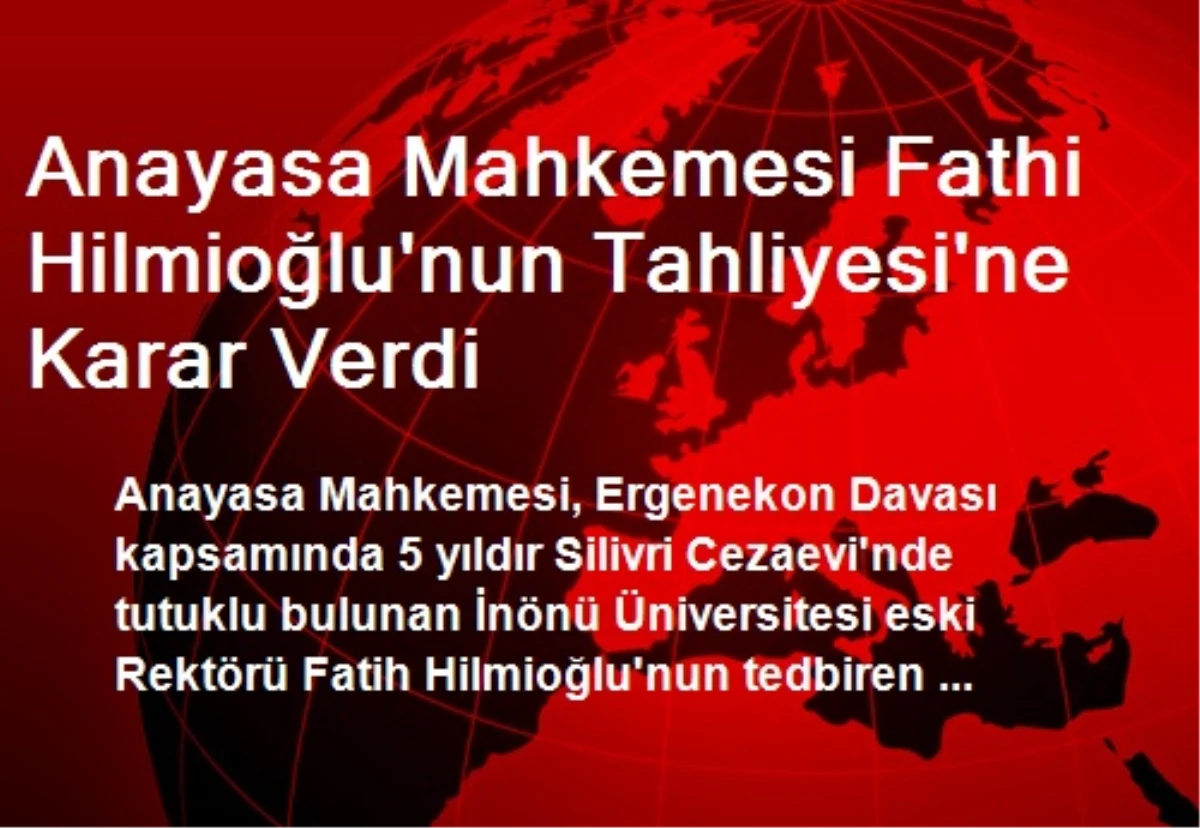 Anayasa Mahkemesi Fathi Hilmioğlu\'nun Tahliyesi\'ne Karar Verdi