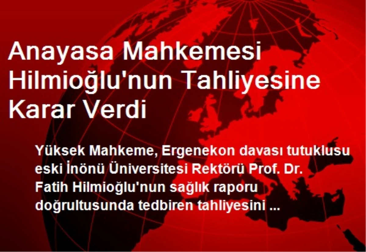 Anayasa Mahkemesi Hilmioğlu\'nun Tahliyesine Karar Verdi