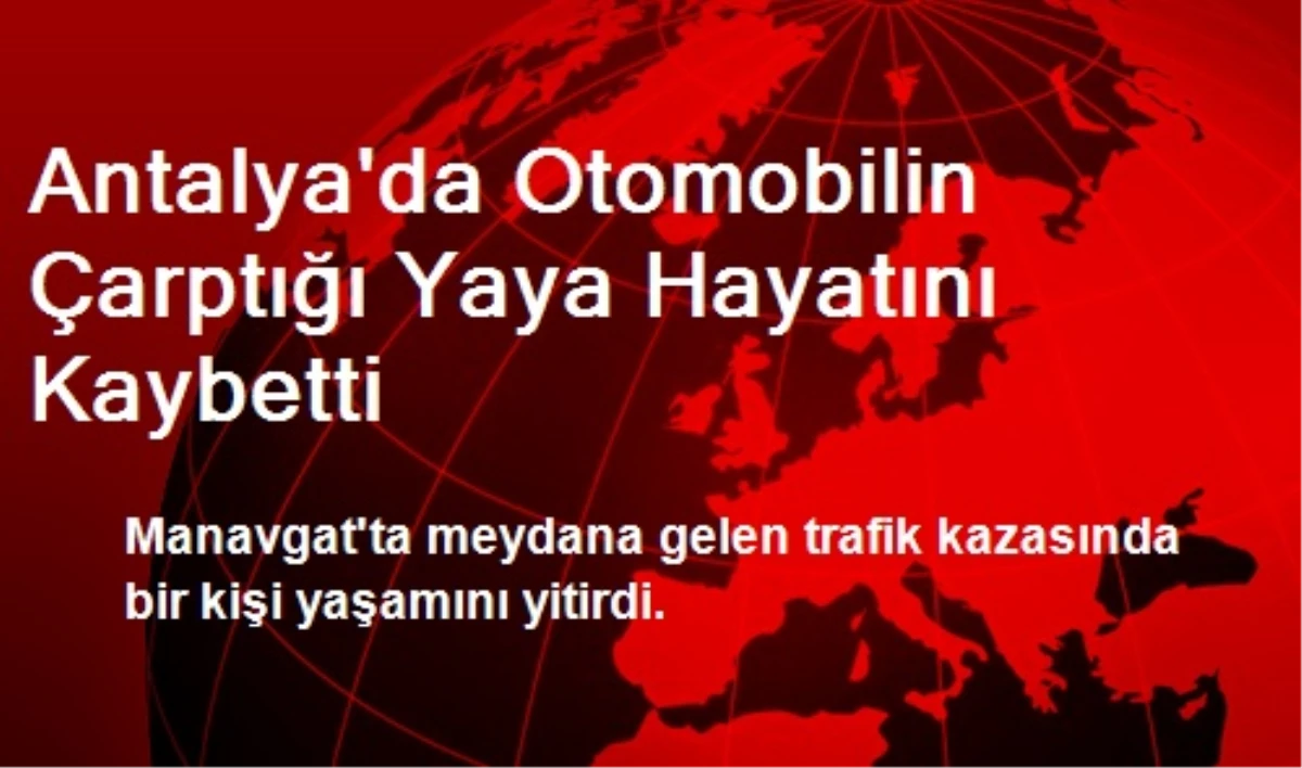 Antalya\'da Otomobilin Çarptığı Yaya Hayatını Kaybetti