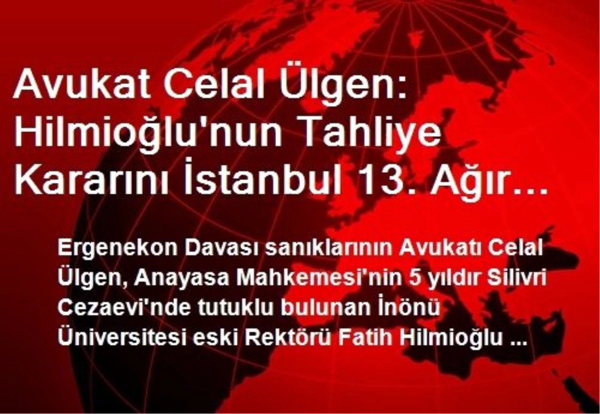 Avukat Celal Ülgen: Hilmioğlu\'nun Tahliye Kararını İstanbul 13. Ağır Ceza Mahkemesi Uygulayacak