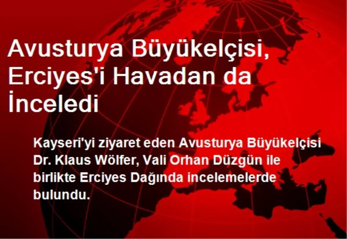 Avusturya Büyükelçisi, Erciyes\'i Havadan da İnceledi