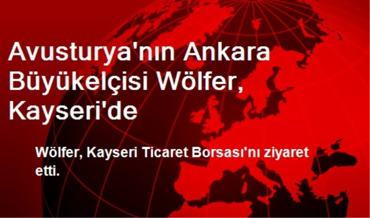 Avusturya\'nın Ankara Büyükelçisi Wölfer, Kayseri\'de
