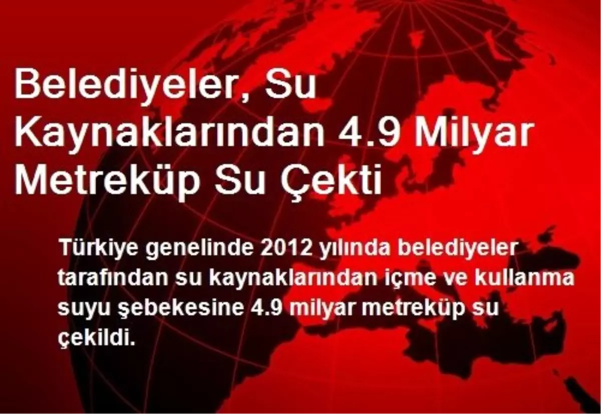 Belediyeler, Su Kaynaklarından 4.9 Milyar Metreküp Su Çekti