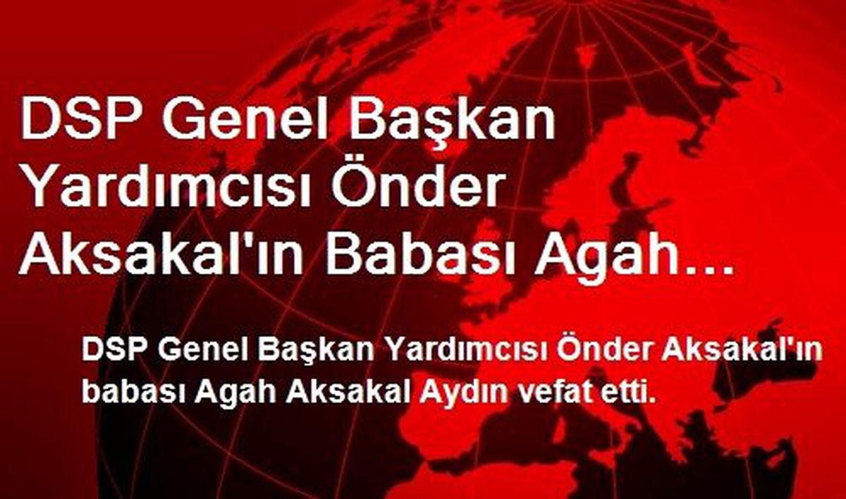 DSP Genel Başkan Yardımcısı Aksakal\'ın Babası Vefat Etti
