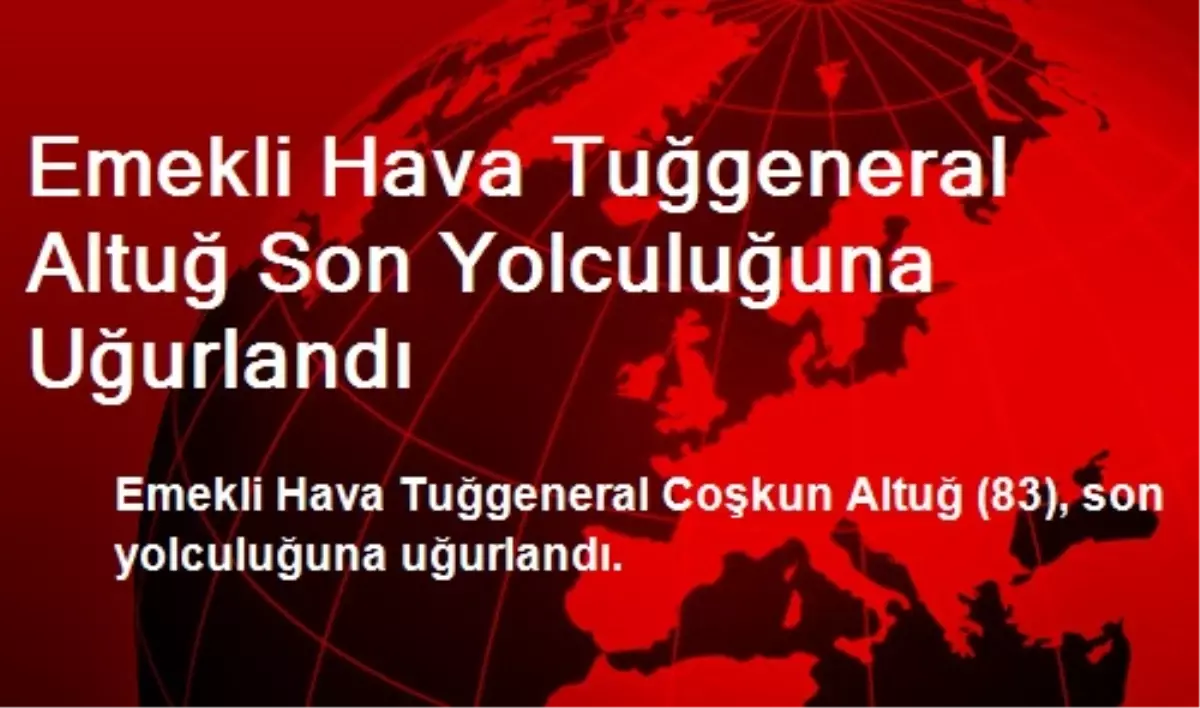 Emekli Hava Tuğgeneral Altuğ Son Yolculuğuna Uğurlandı