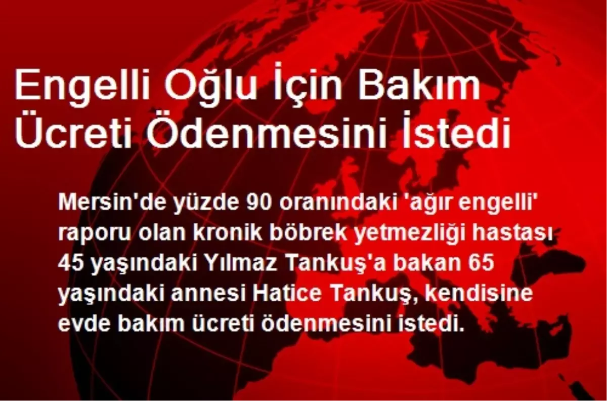 Engelli Oğlu İçin Bakım Ücreti Ödenmesini İstedi