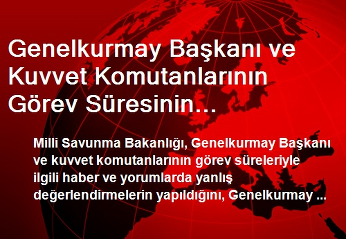 Genelkurmay Başkanı ve Kuvvet Komutanlarının Görev Süresinin Değiştirildiği İddiaları