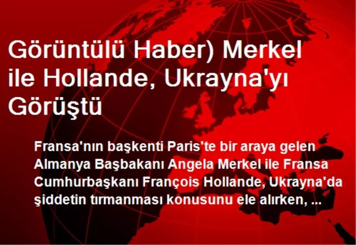 Görüntülü Haber) Merkel ile Hollande, Ukrayna\'yı Görüştü