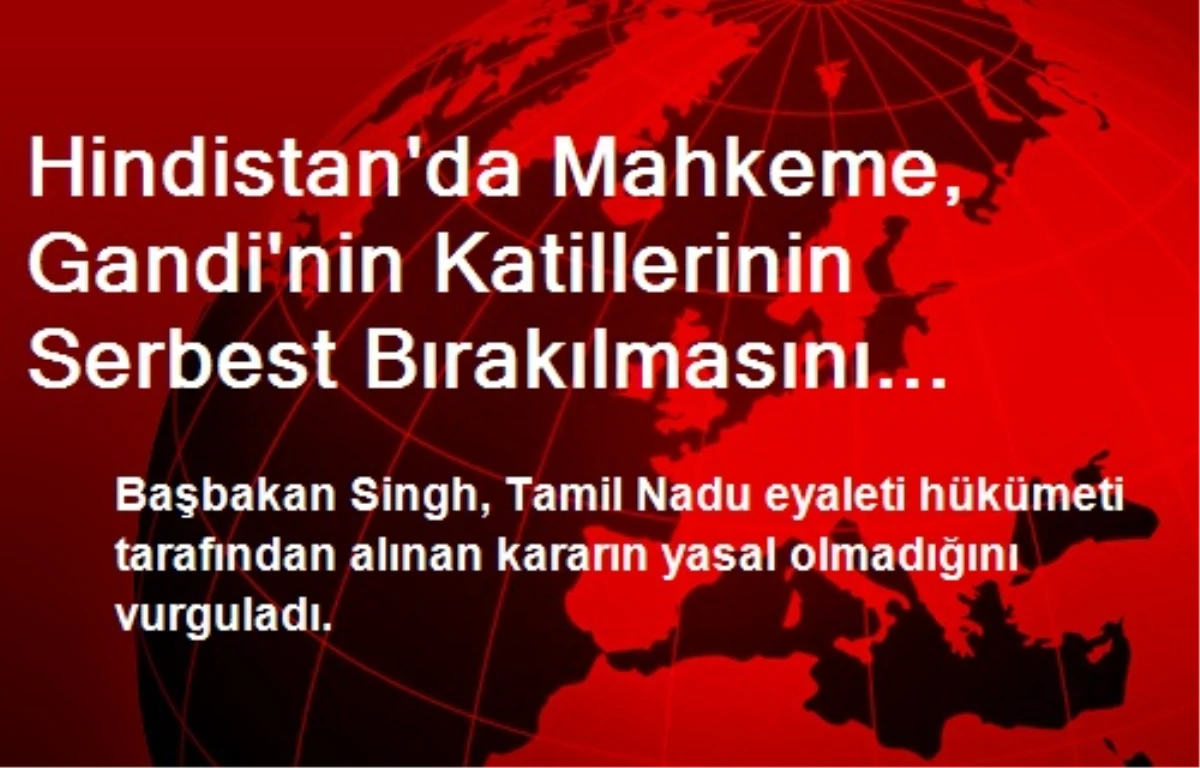 Hindistan\'da Mahkeme, Gandi\'nin Katillerinin Serbest Bırakılmasını Askıya Aldı