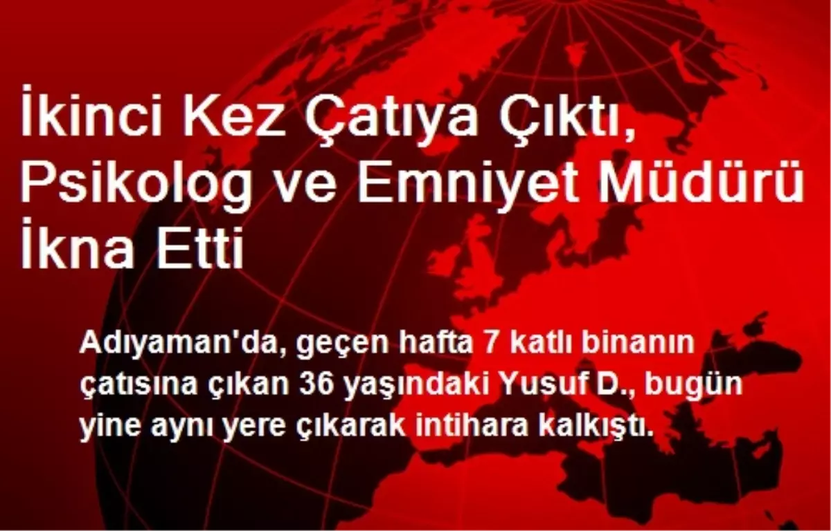 İkinci Kez Çatıya Çıktı, Psikolog ve Emniyet Müdürü İkna Etti