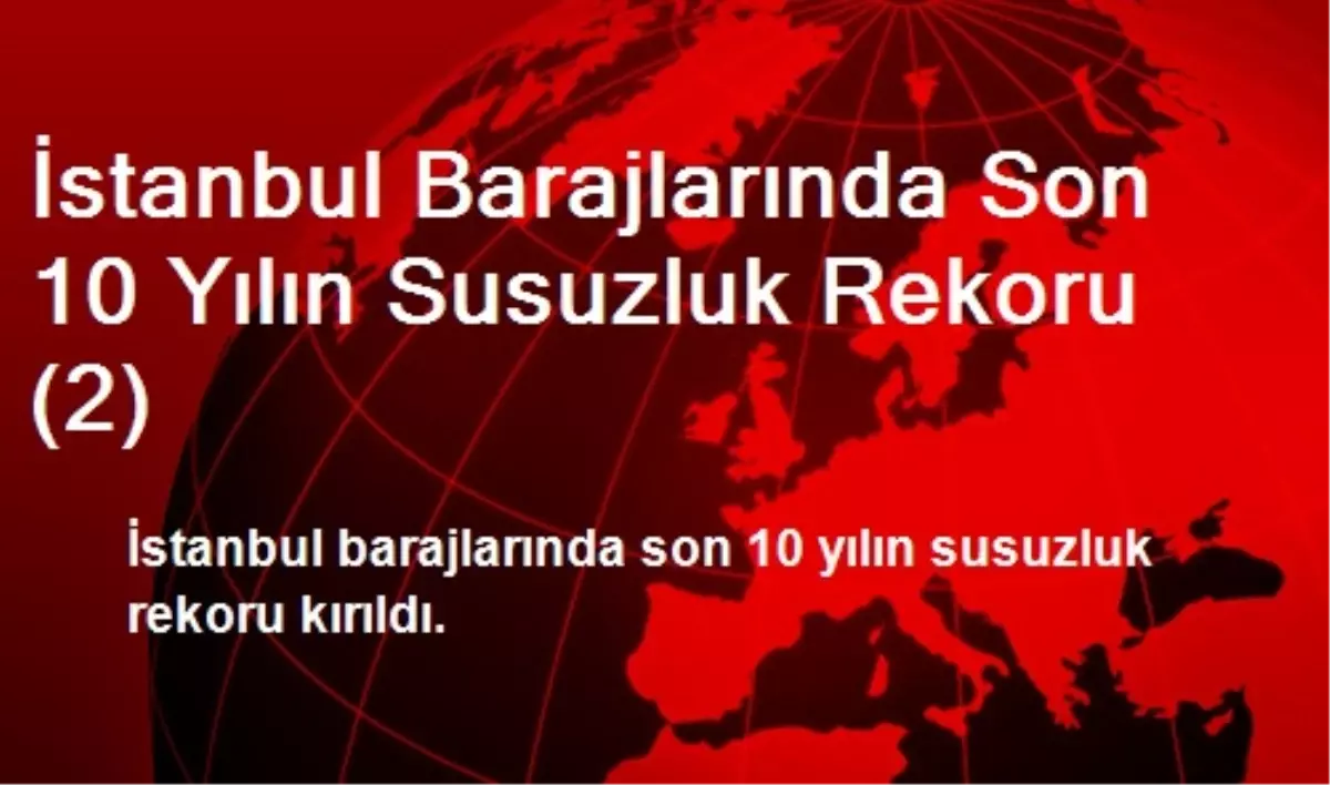 İstanbul Barajlarında Son 10 Yılın Susuzluk Rekoru (2)